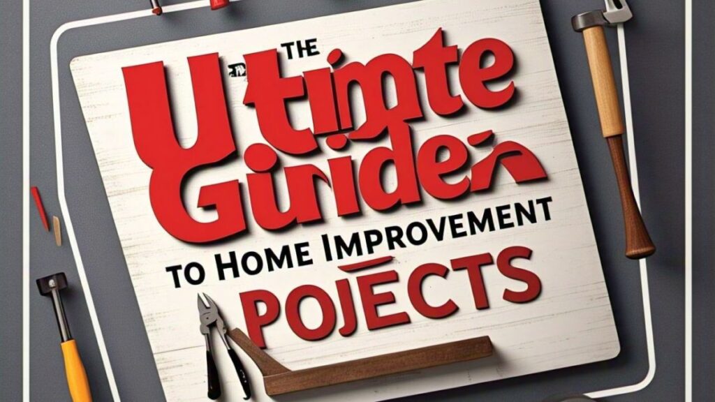 The Ultimate Guide to Home Improvement Projects